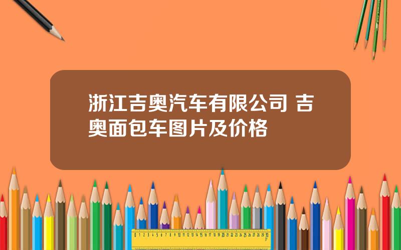 浙江吉奥汽车有限公司 吉奥面包车图片及价格